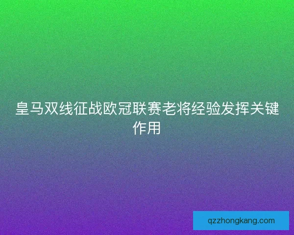 皇马双线征战欧冠联赛老将经验发挥关键作用