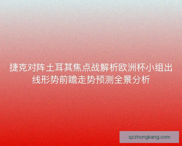 捷克对阵土耳其焦点战解析欧洲杯小组出线形势前瞻走势预测全景分析 捷克对阵土耳其焦点战解析欧洲杯小组出线形势前瞻走势预测全景分析