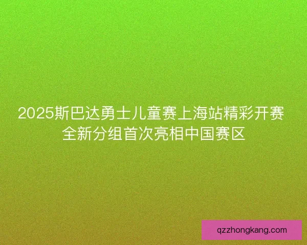 2025斯巴达勇士儿童赛上海站精彩开赛 全新分组首次亮相中国赛区