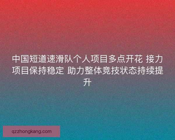 中国短道速滑队个人项目多点开花 接力项目保持稳定 助力整体竞技状态持续提升