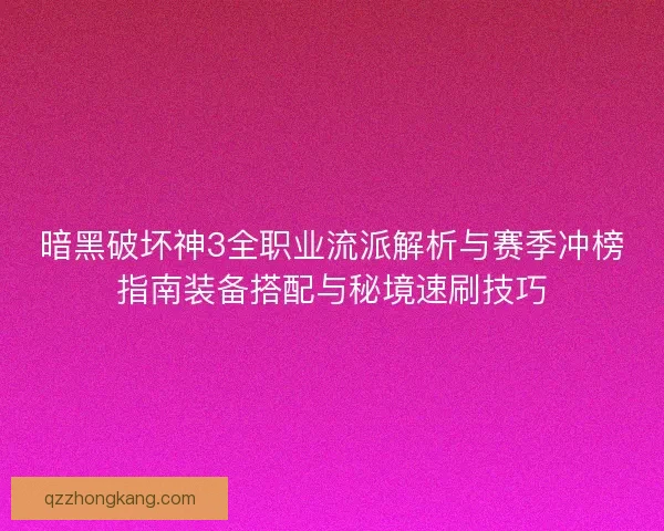 暗黑破坏神3全职业流派解析与赛季冲榜指南装备搭配与秘境速刷技巧
