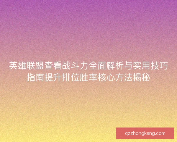 英雄联盟查看战斗力全面解析与实用技巧指南提升排位胜率核心方法揭秘