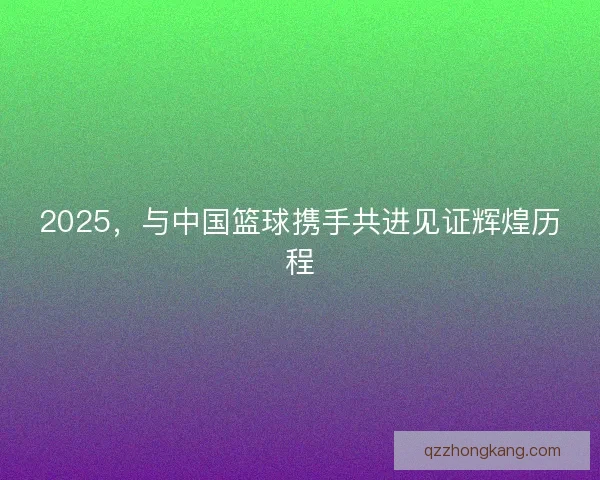2025，与中国篮球携手共进见证辉煌历程