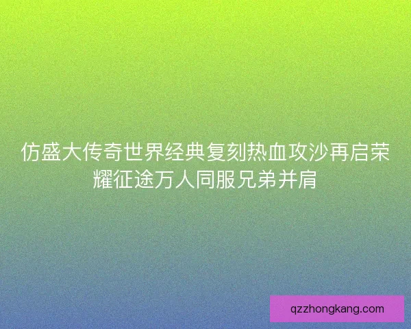 仿盛大传奇世界经典复刻热血攻沙再启荣耀征途万人同服兄弟并肩