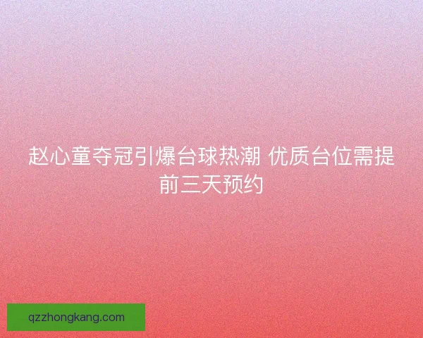 赵心童夺冠引爆台球热潮 优质台位需提前三天预约