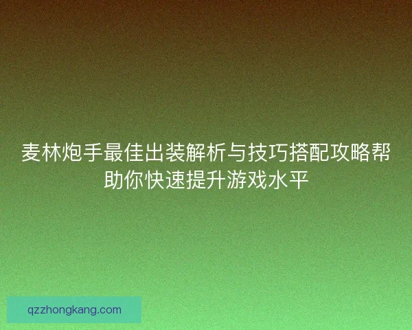 麦林炮手最佳出装解析与技巧搭配攻略帮助你快速提升游戏水平
