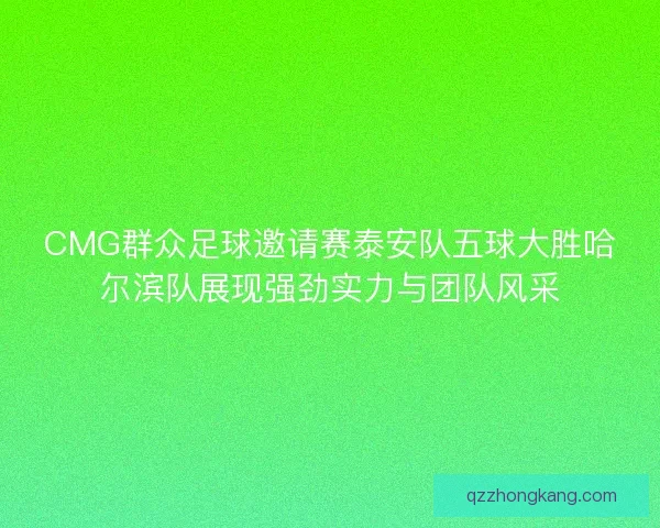 CMG群众足球邀请赛泰安队五球大胜哈尔滨队展现强劲实力与团队风采 CMG群众足球邀请赛泰安队五球大胜哈尔滨队展现强劲实力与团队风采