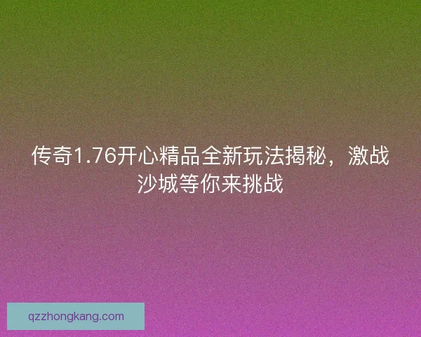 传奇1.76开心精品全新玩法揭秘,激战沙城等你来挑战 传奇1.76开心精品全新玩法揭秘,激战沙城等你来挑战
