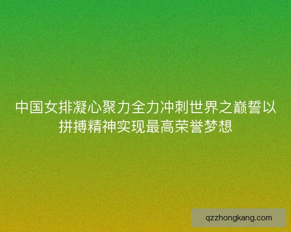 中国女排凝心聚力全力冲刺世界之巅誓以拼搏精神实现最高荣誉梦想