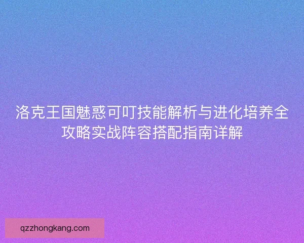 洛克王国魅惑可叮技能解析与进化培养全攻略实战阵容搭配指南详解