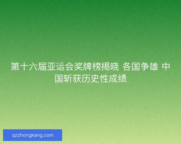 第十六届亚运会奖牌榜揭晓 各国争雄 中国斩获历史性成绩