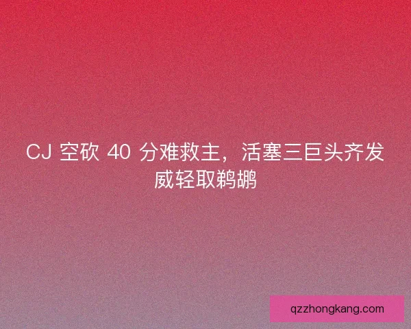 CJ 空砍 40 分难救主，活塞三巨头齐发威轻取鹈鹕