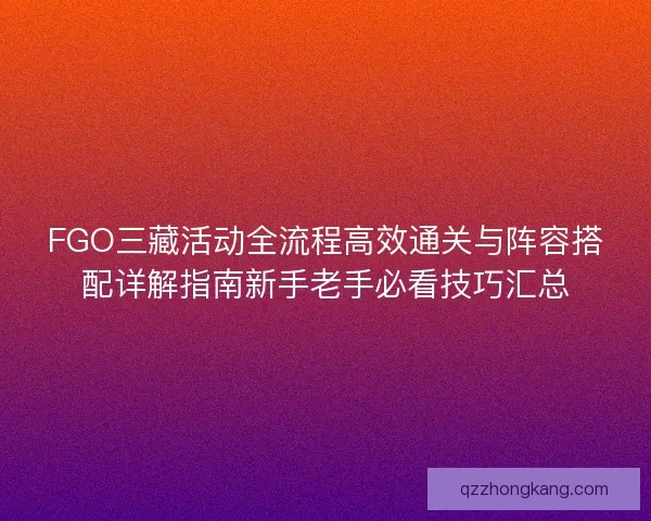 FGO三藏活动全流程高效通关与阵容搭配详解指南新手老手必看技巧汇总